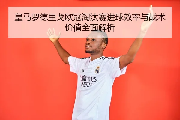 皇马罗德里戈欧冠淘汰赛进球效率与战术价值全面解析