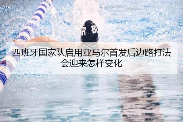 西班牙国家队启用亚马尔首发后边路打法会迎来怎样变化