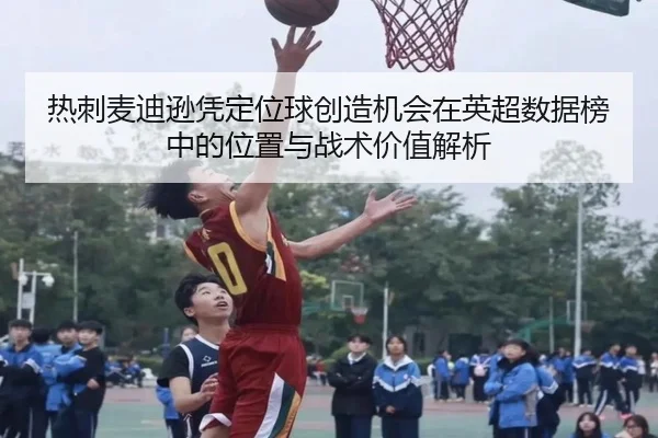 热刺麦迪逊凭定位球创造机会在英超数据榜中的位置与战术价值解析