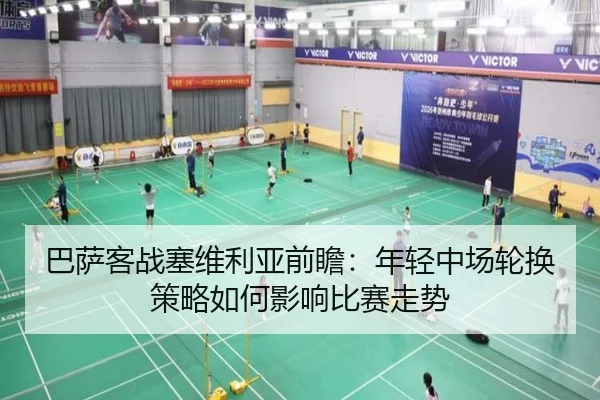 巴萨客战塞维利亚前瞻：年轻中场轮换策略如何影响比赛走势