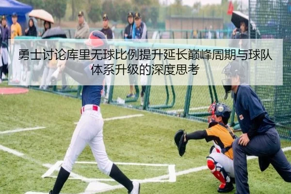 勇士讨论库里无球比例提升延长巅峰周期与球队体系升级的深度思考