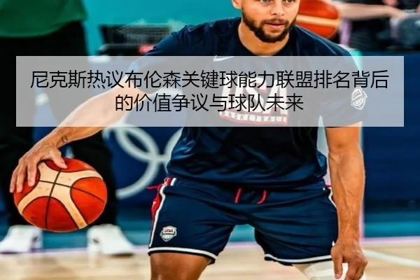 尼克斯热议布伦森关键球能力联盟排名背后的价值争议与球队未来