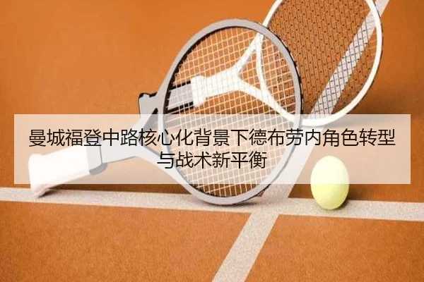 曼城福登中路核心化背景下德布劳内角色转型与战术新平衡