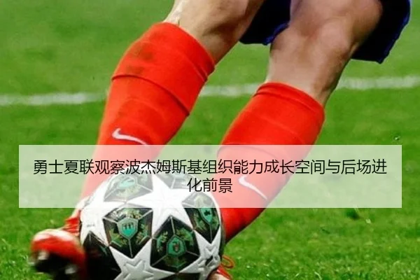勇士夏联观察波杰姆斯基组织能力成长空间与后场进化前景
