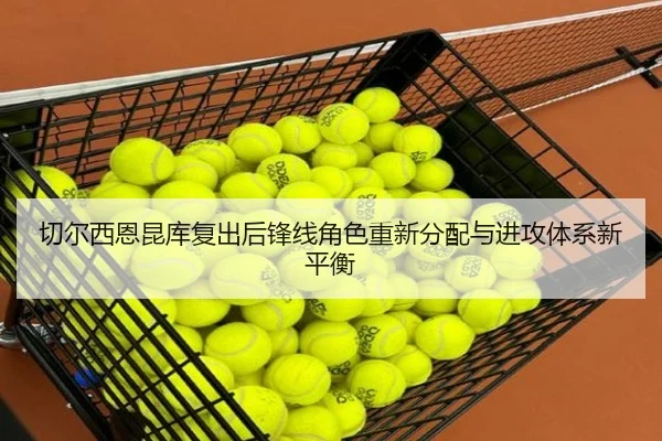 切尔西恩昆库复出后锋线角色重新分配与进攻体系新平衡