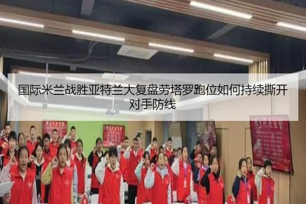 国际米兰战胜亚特兰大复盘劳塔罗跑位如何持续撕开对手防线